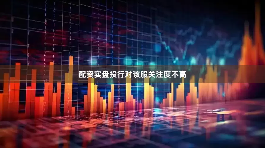 配资实盘投行对该股关注度不高