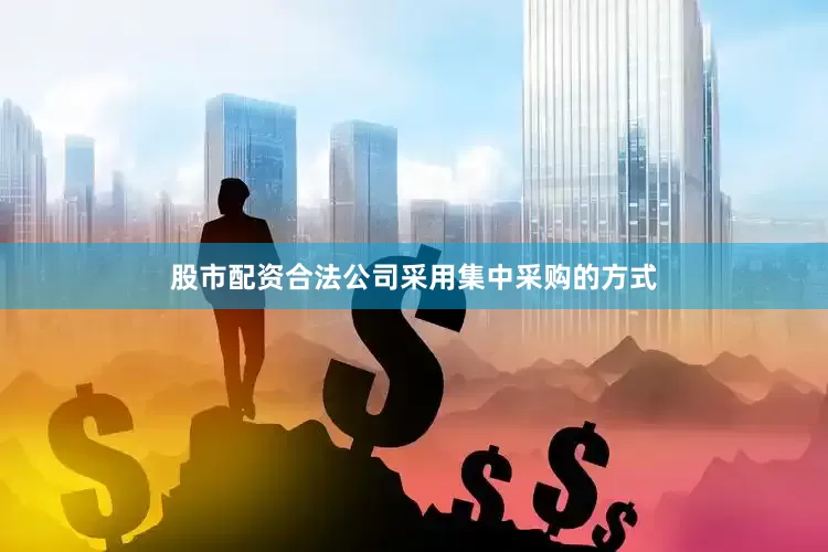 股市配资合法公司采用集中采购的方式