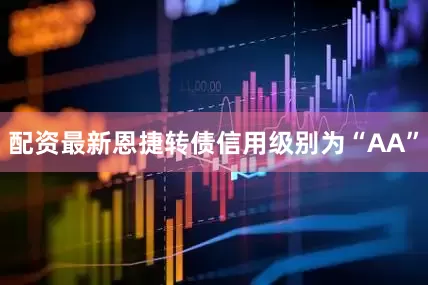 配资最新恩捷转债信用级别为“AA”