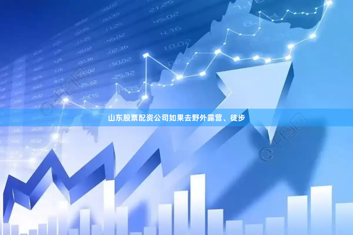 山东股票配资公司如果去野外露营、徒步