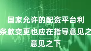 国家允许的配资平台利率条款变更也应在指导意见之下