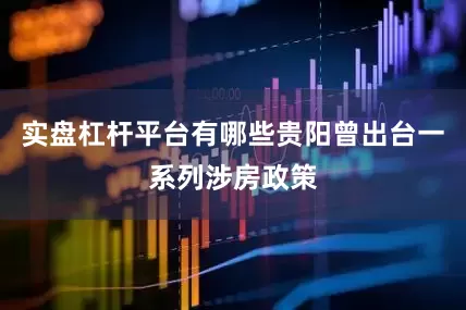 实盘杠杆平台有哪些贵阳曾出台一系列涉房政策