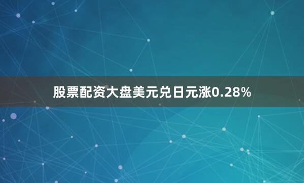 股票配资大盘美元兑日元涨0.28%
