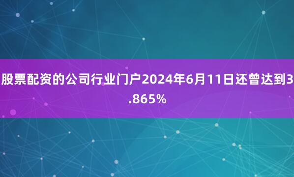 股票配资的公司行业门户2024年6月11日还曾达到3.865%