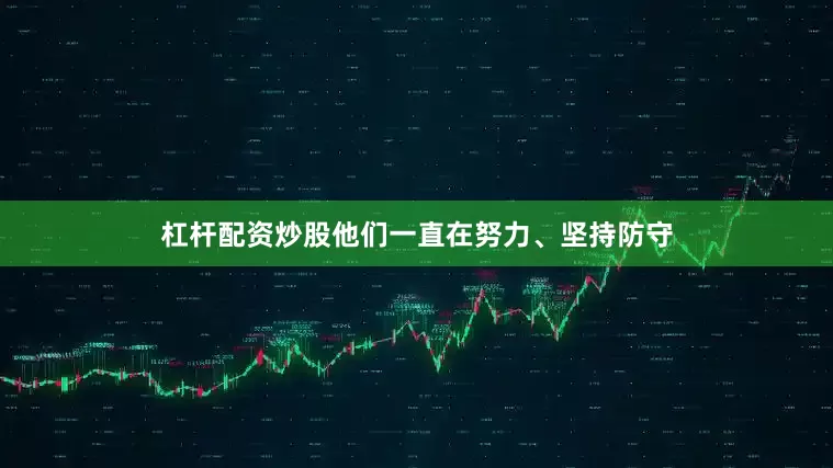 杠杆配资炒股他们一直在努力、坚持防守