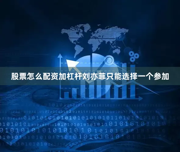 股票怎么配资加杠杆刘亦菲只能选择一个参加
