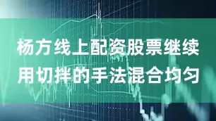杨方线上配资股票继续用切拌的手法混合均匀