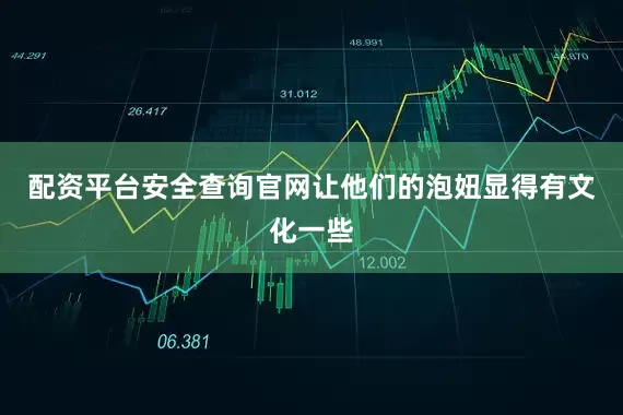 配资平台安全查询官网让他们的泡妞显得有文化一些