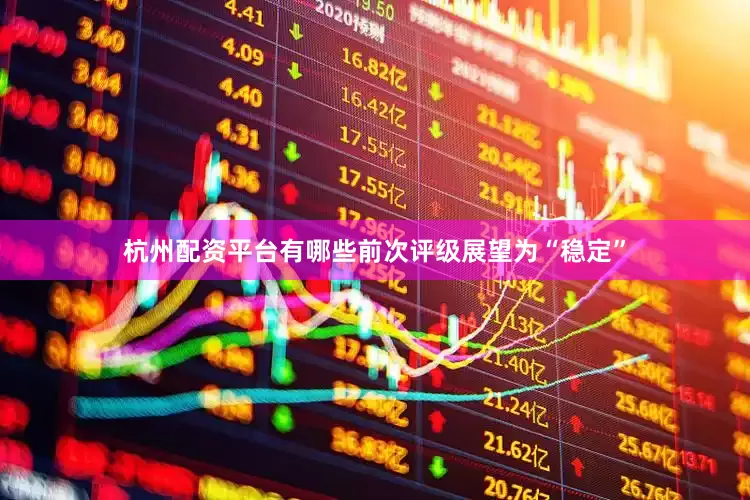 杭州配资平台有哪些前次评级展望为“稳定”