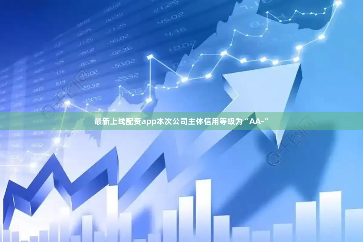 最新上线配资app本次公司主体信用等级为“AA-”