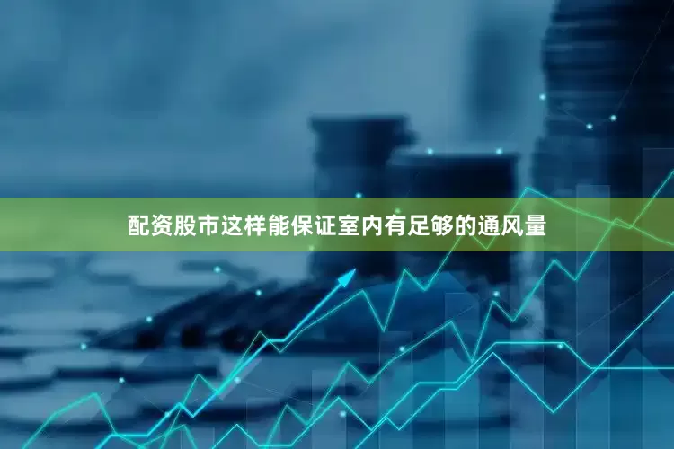 配资股市这样能保证室内有足够的通风量