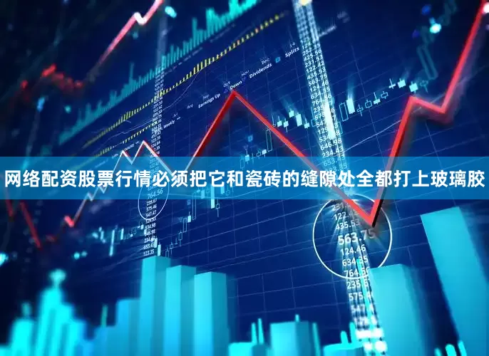 网络配资股票行情必须把它和瓷砖的缝隙处全都打上玻璃胶