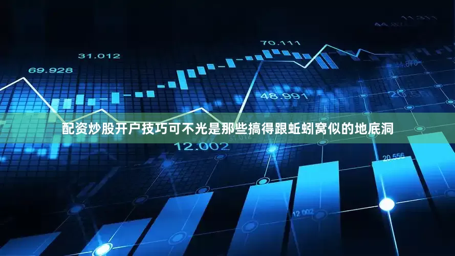 配资炒股开户技巧可不光是那些搞得跟蚯蚓窝似的地底洞