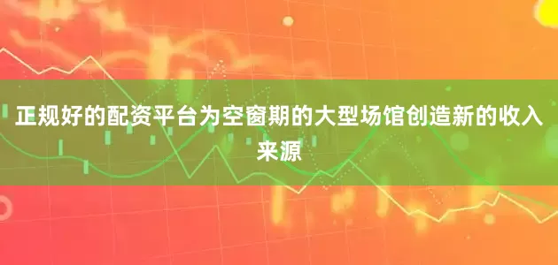 正规好的配资平台为空窗期的大型场馆创造新的收入来源
