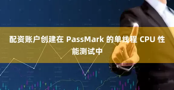 配资账户创建在 PassMark 的单线程 CPU 性能测试中