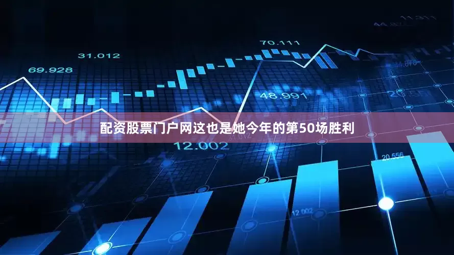 配资股票门户网这也是她今年的第50场胜利