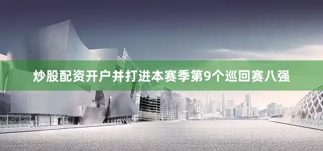 炒股配资开户并打进本赛季第9个巡回赛八强
