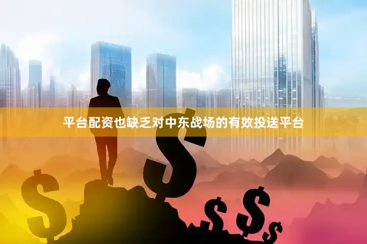 平台配资也缺乏对中东战场的有效投送平台