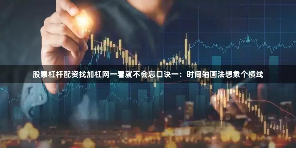股票杠杆配资找加杠网一看就不会忘口诀一：时间轴画法想象个横线