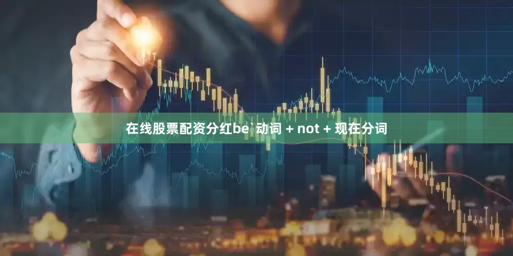 在线股票配资分红be`动词 + not + 现在分词