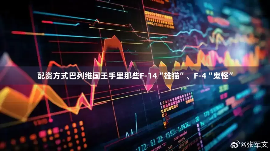 配资方式巴列维国王手里那些F-14“雄猫”、F-4“鬼怪”