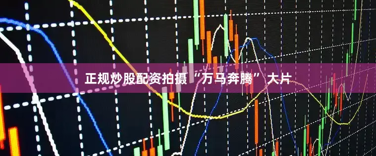 正规炒股配资拍摄 “万马奔腾” 大片