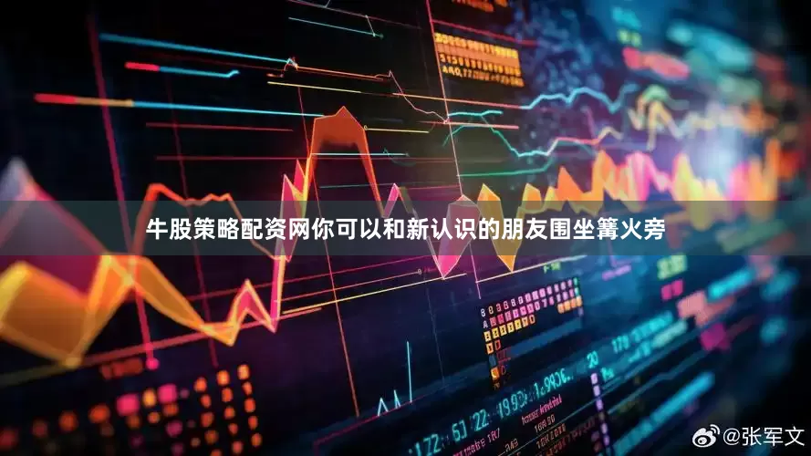 牛股策略配资网你可以和新认识的朋友围坐篝火旁