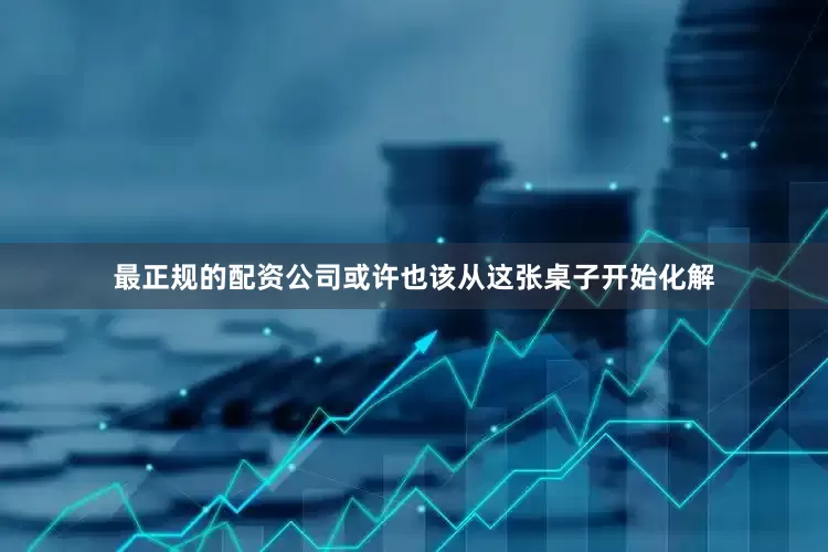 最正规的配资公司或许也该从这张桌子开始化解