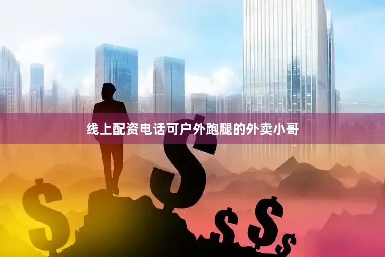 线上配资电话可户外跑腿的外卖小哥