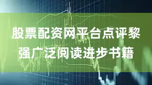 股票配资网平台点评黎强广泛阅读进步书籍