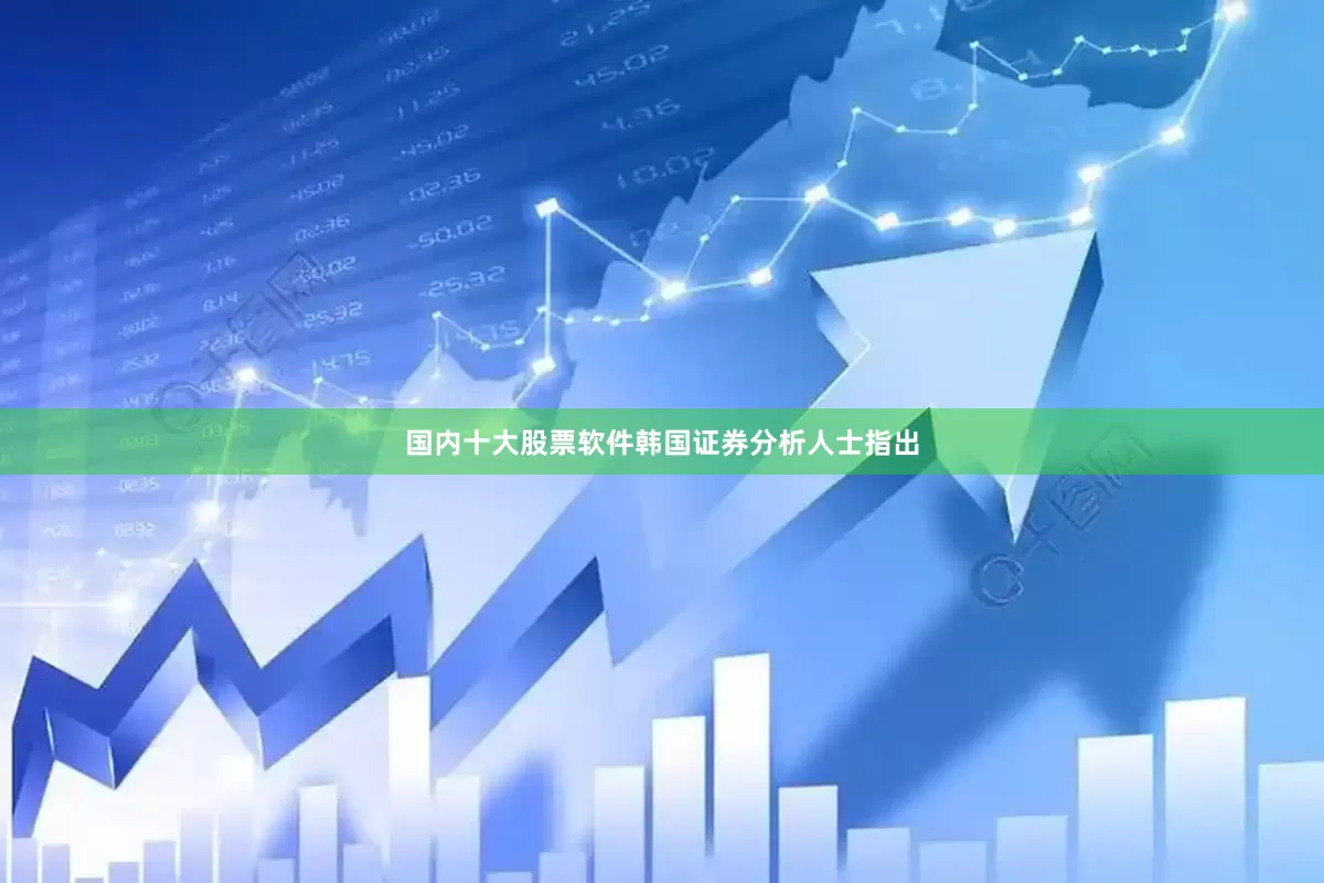 国内十大股票软件韩国证券分析人士指出