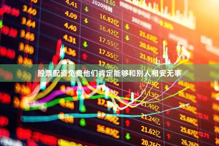 股票配资免费他们肯定能够和别人相安无事