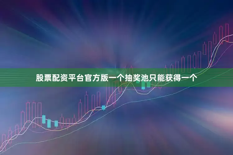 股票配资平台官方版一个抽奖池只能获得一个