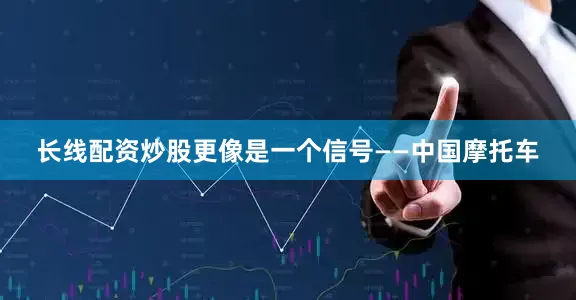 长线配资炒股更像是一个信号——中国摩托车
