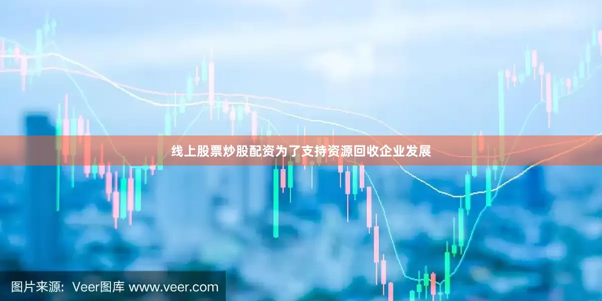 线上股票炒股配资为了支持资源回收企业发展