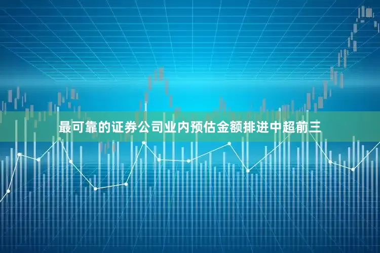 最可靠的证券公司业内预估金额排进中超前三