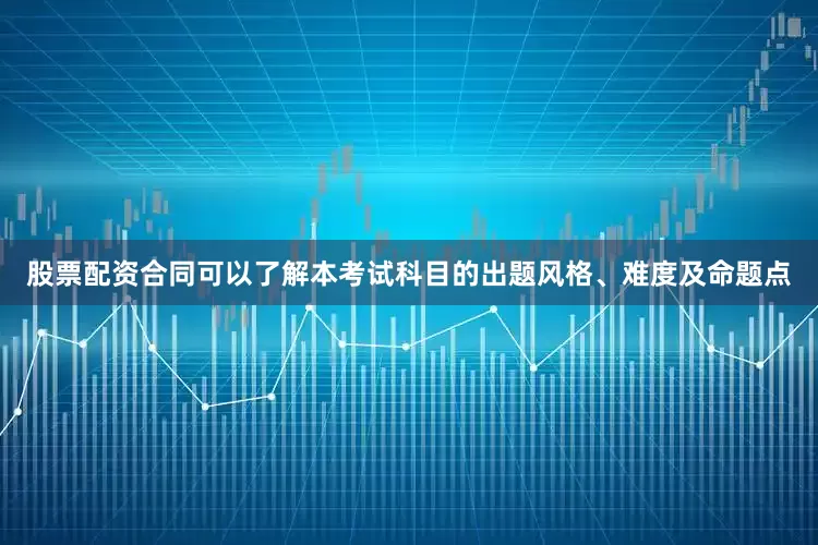 股票配资合同可以了解本考试科目的出题风格、难度及命题点