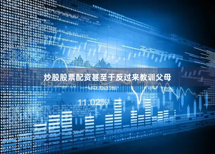 炒股股票配资甚至于反过来教训父母