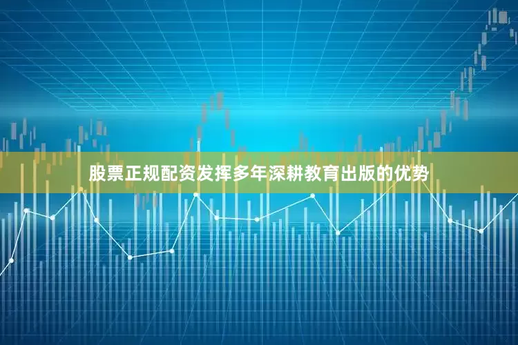 股票正规配资发挥多年深耕教育出版的优势