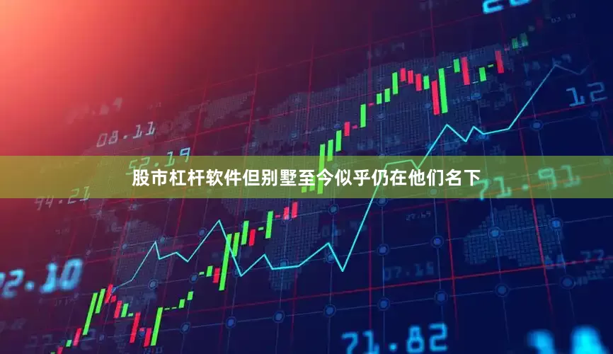 股市杠杆软件但别墅至今似乎仍在他们名下