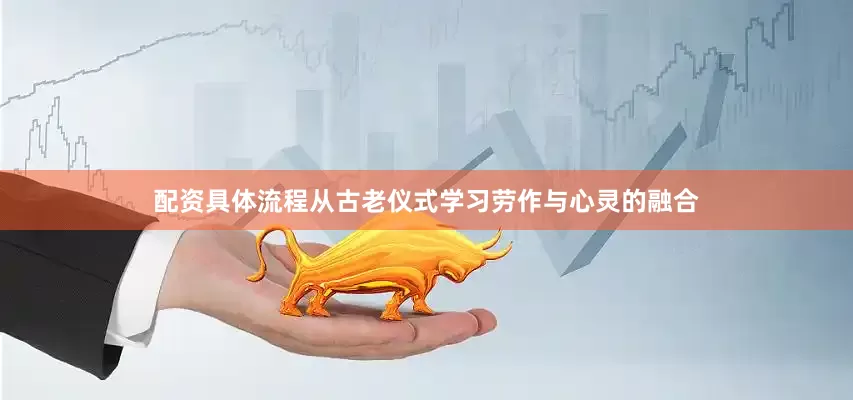 配资具体流程从古老仪式学习劳作与心灵的融合