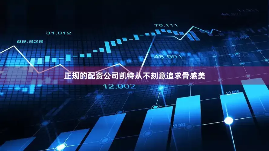 正规的配资公司凯特从不刻意追求骨感美