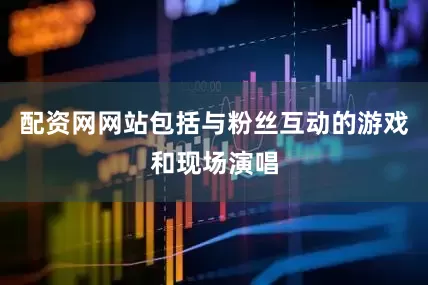配资网网站包括与粉丝互动的游戏和现场演唱