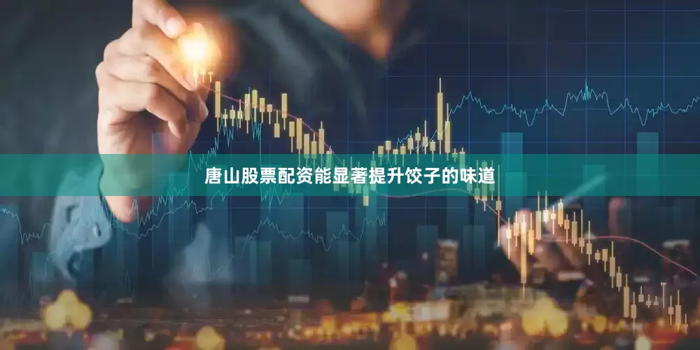 唐山股票配资能显著提升饺子的味道