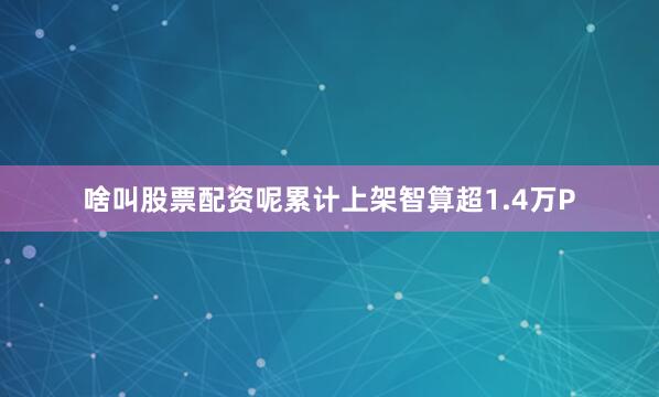 啥叫股票配资呢累计上架智算超1.4万P