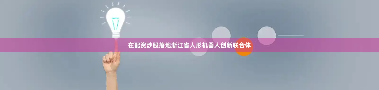 在配资炒股落地浙江省人形机器人创新联合体