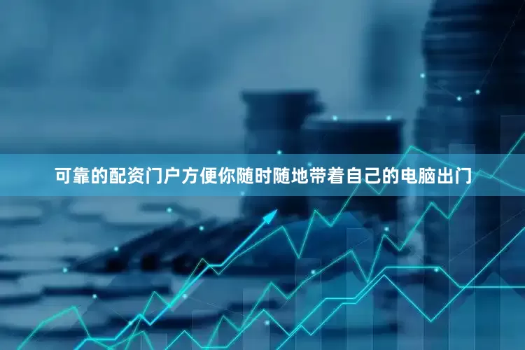 可靠的配资门户方便你随时随地带着自己的电脑出门